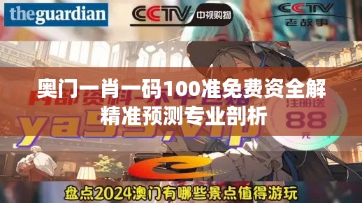 奧門一肖一碼100準(zhǔn)免費(fèi)資全解 精準(zhǔn)預(yù)測專業(yè)剖析