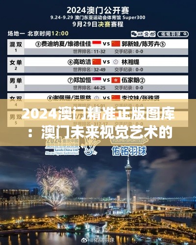 2024澳門精準(zhǔn)正版圖庫(kù)：澳門未來視覺藝術(shù)的文藝盛宴