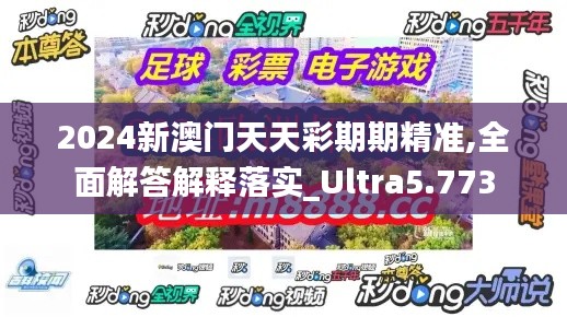 2024新澳門天天彩期期精準(zhǔn),全面解答解釋落實(shí)_Ultra5.773