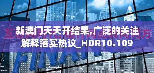 新澳門天天開結(jié)果,廣泛的關(guān)注解釋落實熱議_HDR10.109