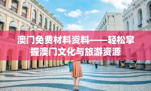 澳門免費(fèi)材料資料——輕松掌握澳門文化與旅游資源