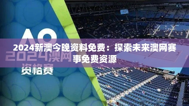 2024新澳今晚資料免費(fèi)：探索未來(lái)澳網(wǎng)賽事免費(fèi)資源