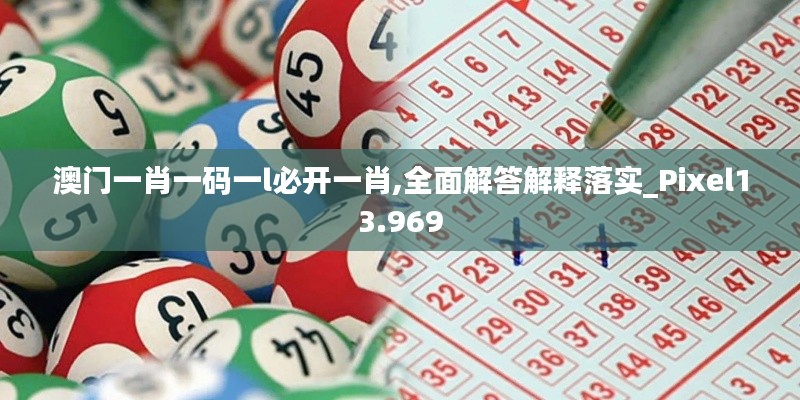 澳門(mén)一肖一碼一l必開(kāi)一肖,全面解答解釋落實(shí)_Pixel13.969