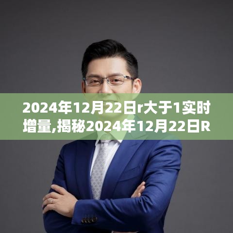 揭秘，2024年12月22日R大于1實(shí)時(shí)增量背后的秘密與奧秘