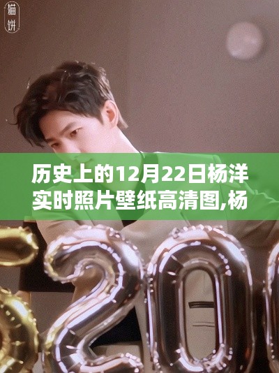 歷史上的12月22日楊洋高清壁紙盛宴，科技重塑生活魅力的瞬間