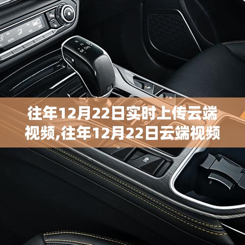 往年12月22日云端視頻實時上傳功能深度解析，特性、體驗與競品對比評測報告