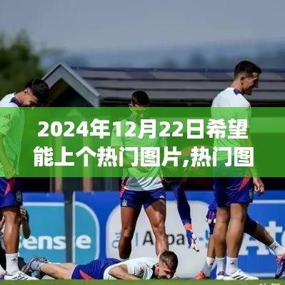 探尋特殊時刻，揭秘?zé)衢T圖片背后的故事——2024年12月22日非凡影響力時刻