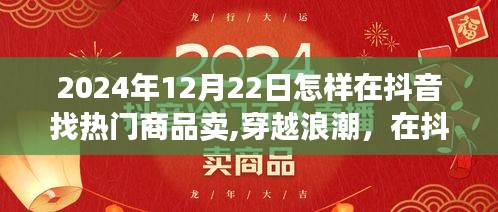 穿越浪潮，揭秘抖音熱門商品探尋之旅，掌握未來銷售趨勢的秘訣（2024年12月22日指南）