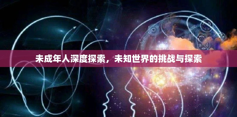 未成年人深度探索，未知世界的挑戰(zhàn)與探索