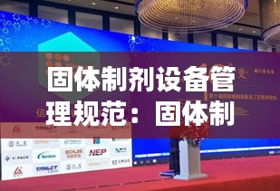 固體制劑設備管理規(guī)范：固體制劑裝備及工藝技術(shù)論壇 