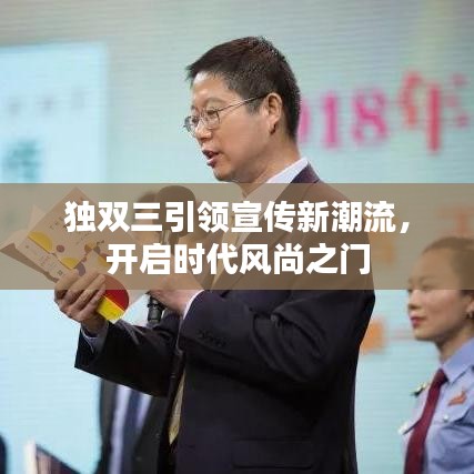 獨(dú)雙三引領(lǐng)宣傳新潮流，開啟時(shí)代風(fēng)尚之門