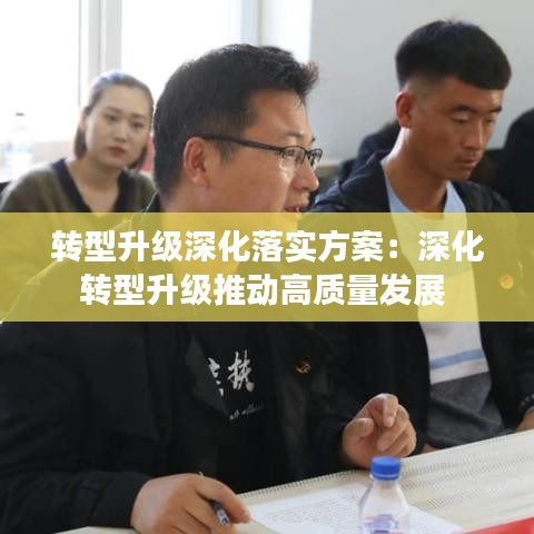 轉(zhuǎn)型升級(jí)深化落實(shí)方案：深化轉(zhuǎn)型升級(jí)推動(dòng)高質(zhì)量發(fā)展 