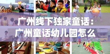廣州線下獨(dú)家童話：廣州童話幼兒園怎么樣 