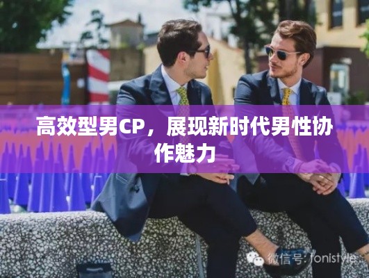 高效型男CP，展現(xiàn)新時(shí)代男性協(xié)作魅力