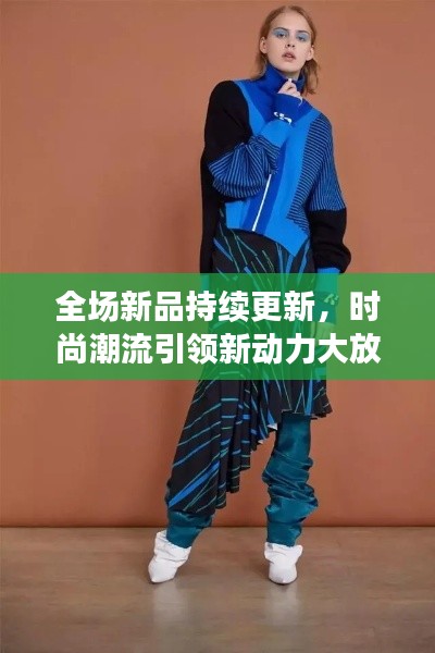 全場新品持續(xù)更新，時尚潮流引領(lǐng)新動力大放送