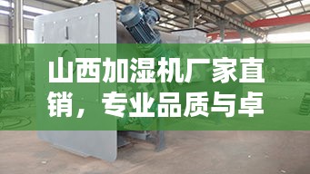 山西加濕機(jī)廠(chǎng)家直銷(xiāo)，專(zhuān)業(yè)品質(zhì)與卓越性能的完美融合