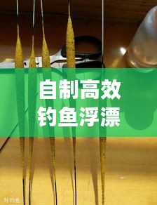 自制高效釣魚(yú)浮漂攻略，材料與技巧全面解析