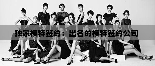 獨(dú)家模特簽約：出名的模特簽約公司 