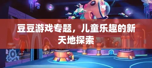 豆豆游戲?qū)ｎ}，兒童樂(lè)趣的新天地探索