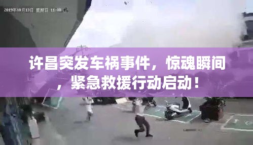 許昌突發(fā)車禍?zhǔn)录?，驚魂瞬間，緊急救援行動(dòng)啟動(dòng)！