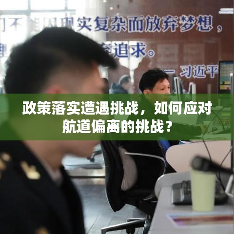 政策落實(shí)遭遇挑戰(zhàn)，如何應(yīng)對(duì)航道偏離的挑戰(zhàn)？