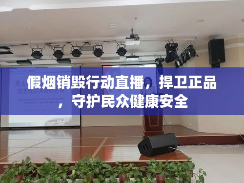 假煙銷毀行動(dòng)直播，捍衛(wèi)正品，守護(hù)民眾健康安全