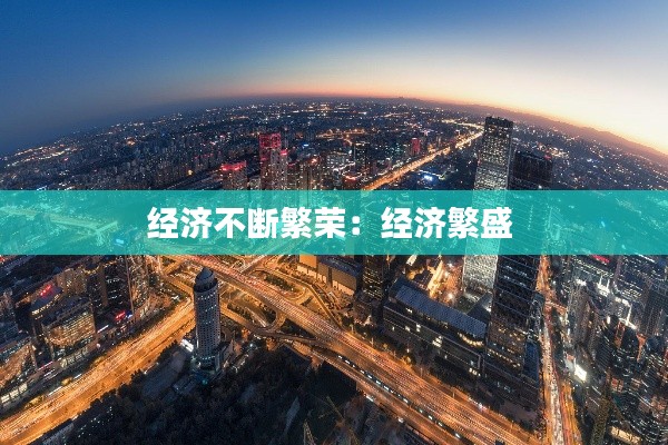 經(jīng)濟不斷繁榮：經(jīng)濟繁盛 