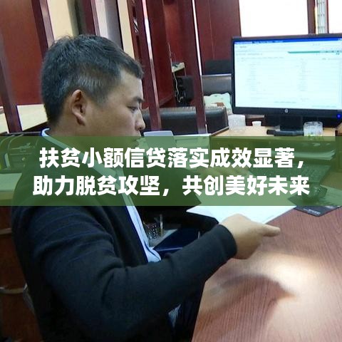 扶貧小額信貸落實(shí)成效顯著，助力脫貧攻堅(jiān)，共創(chuàng)美好未來