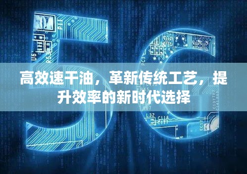 高效速干油，革新傳統(tǒng)工藝，提升效率的新時(shí)代選擇