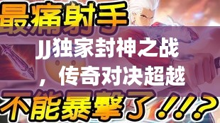 JJ獨家封神之戰(zhàn)，傳奇對決超越輝煌