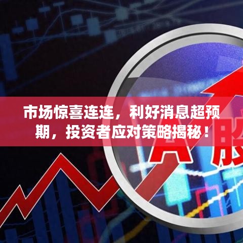 市場(chǎng)驚喜連連，利好消息超預(yù)期，投資者應(yīng)對(duì)策略揭秘！