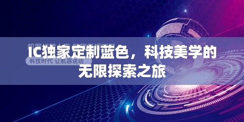 IC獨(dú)家定制藍(lán)色，科技美學(xué)的無限探索之旅