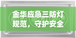 金華應(yīng)急三防燈規(guī)范，守護(hù)安全的明燈之道