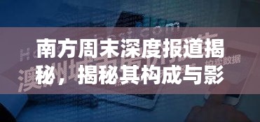 南方周末深度報道揭秘，揭秘其構(gòu)成與影響力！