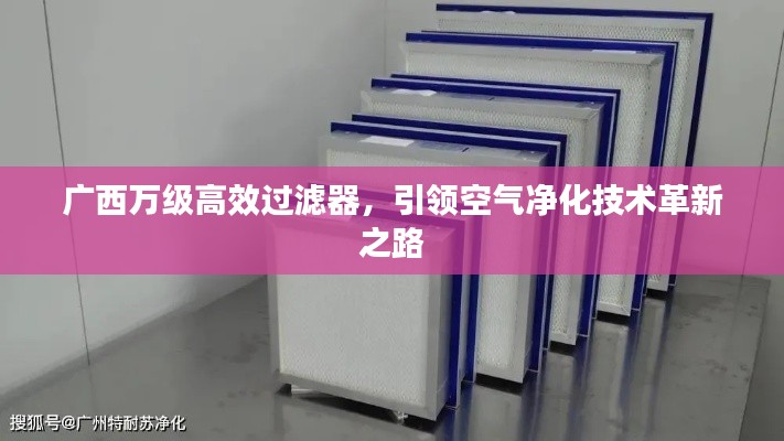 廣西萬級高效過濾器，引領(lǐng)空氣凈化技術(shù)革新之路