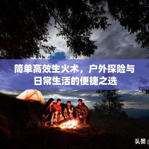 簡單高效生火術(shù)，戶外探險與日常生活的便捷之選