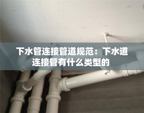 下水管連接管道規(guī)范：下水道連接管有什么類型的 