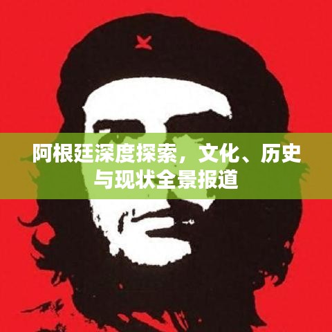 阿根廷深度探索，文化、歷史與現(xiàn)狀全景報道
