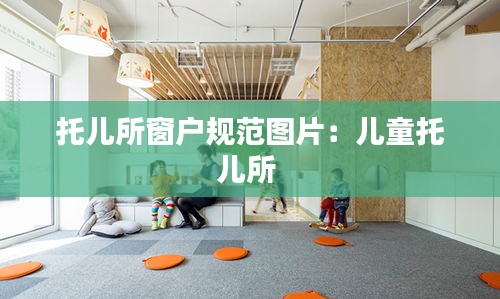 托兒所窗戶規(guī)范圖片：兒童托兒所 