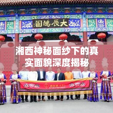 湘西神秘面紗下的真實(shí)面貌深度揭秘