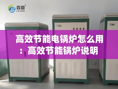 高效節(jié)能電鍋爐怎么用：高效節(jié)能鍋爐說明 