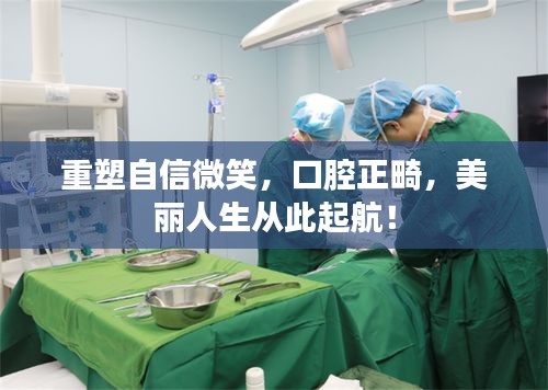重塑自信微笑，口腔正畸，美麗人生從此起航！