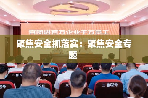 聚焦安全抓落實(shí)：聚焦安全專(zhuān)題 