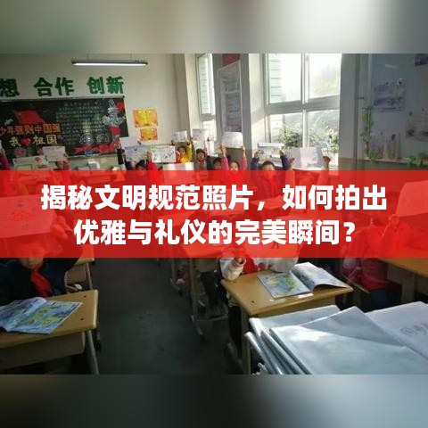 揭秘文明規(guī)范照片，如何拍出優(yōu)雅與禮儀的完美瞬間？