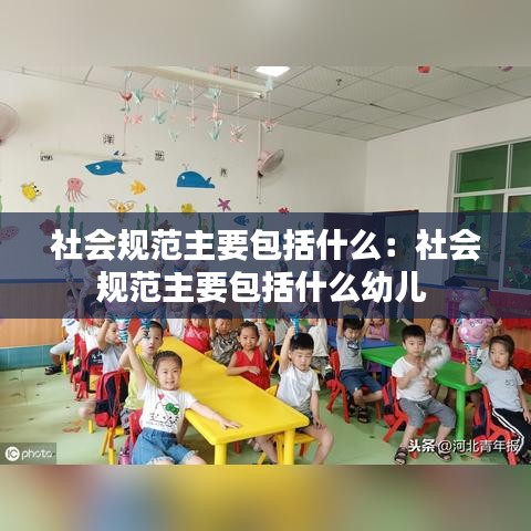 社會(huì)規(guī)范主要包括什么：社會(huì)規(guī)范主要包括什么幼兒 
