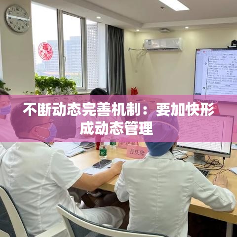 不斷動態(tài)完善機制：要加快形成動態(tài)管理 