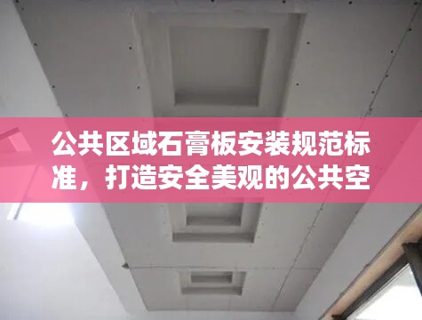 公共區(qū)域石膏板安裝規(guī)范標(biāo)準(zhǔn)，打造安全美觀的公共空間