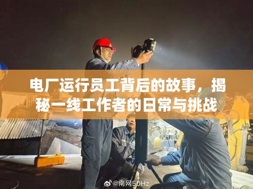 電廠運行員工背后的故事，揭秘一線工作者的日常與挑戰(zhàn)