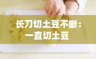 長(zhǎng)刀切土豆不斷：一直切土豆 