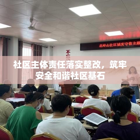 社區(qū)主體責任落實整改，筑牢安全和諧社區(qū)基石